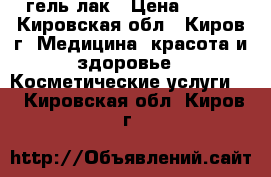 гель-лак › Цена ­ 300 - Кировская обл., Киров г. Медицина, красота и здоровье » Косметические услуги   . Кировская обл.,Киров г.